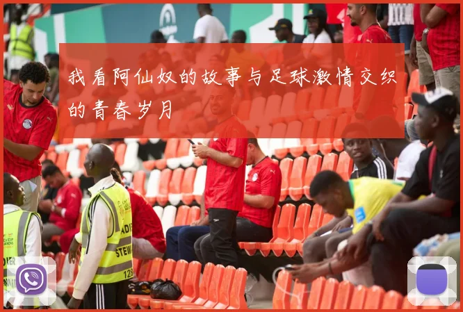 我看阿仙奴的故事与足球激情交织的青春岁月