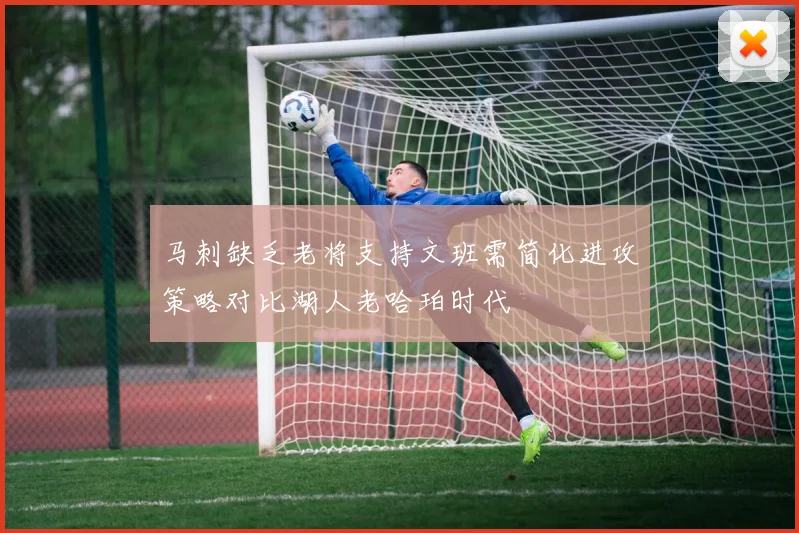 马刺缺乏老将支持文班需简化进攻策略对比湖人老哈珀时代