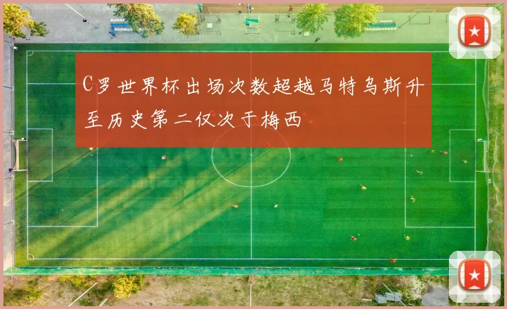 C罗世界杯出场次数超越马特乌斯升至历史第二仅次于梅西