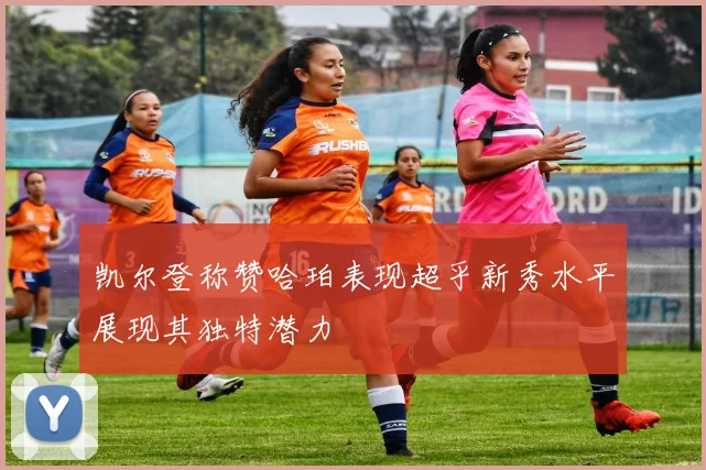 凯尔登称赞哈珀表现超乎新秀水平展现其独特潜力