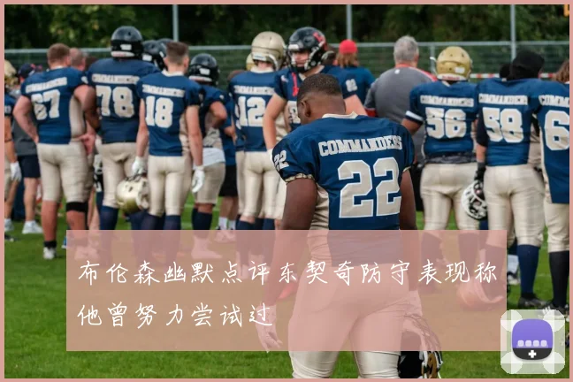 布伦森幽默点评东契奇防守表现称他曾努力尝试过
