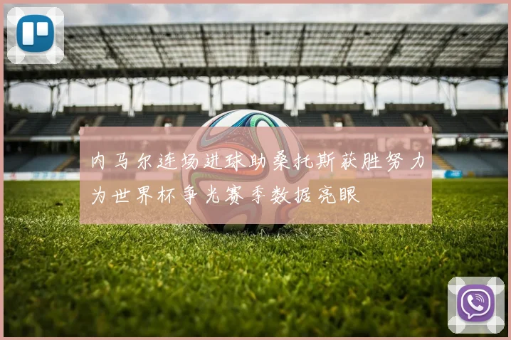 内马尔连场进球助桑托斯获胜努力为世界杯争光赛季数据亮眼