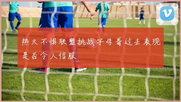 热火不惧联盟挑战字母哥过去表现是否令人信服