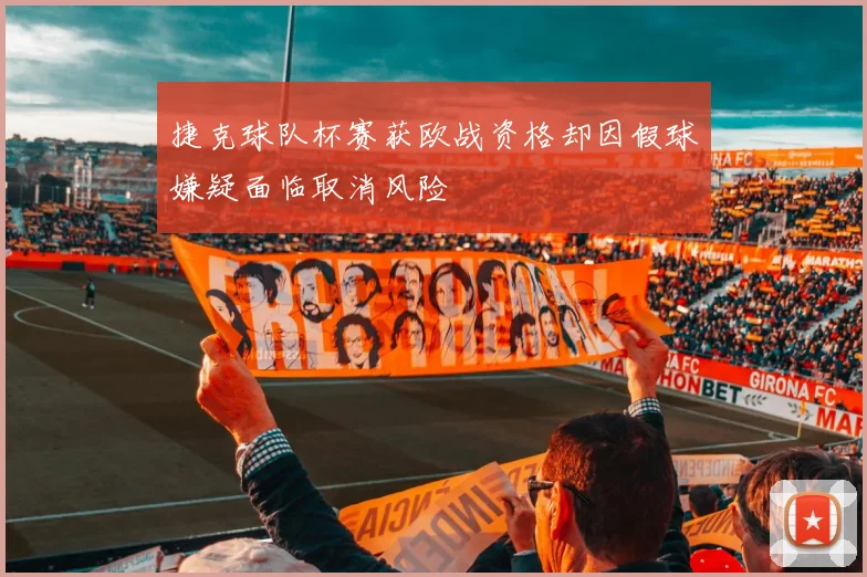 捷克球队杯赛获欧战资格却因假球嫌疑面临取消风险