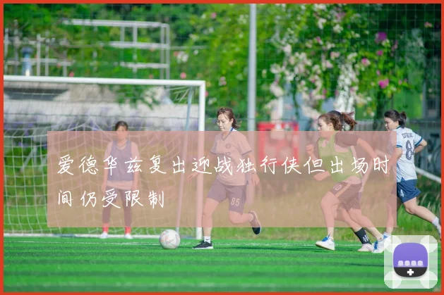 爱德华兹复出迎战独行侠但出场时间仍受限制