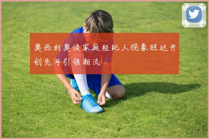 奥西利奥谈家庭经纪人现象旺达开创先河引领潮流